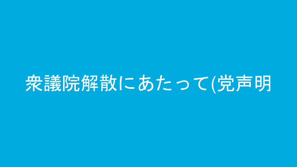 衆議院解散にあたって(党声明)