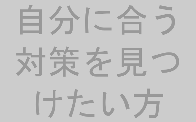自分に合う対策を見つけたい方