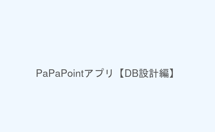 PaPaPointアプリ【DB設計編】