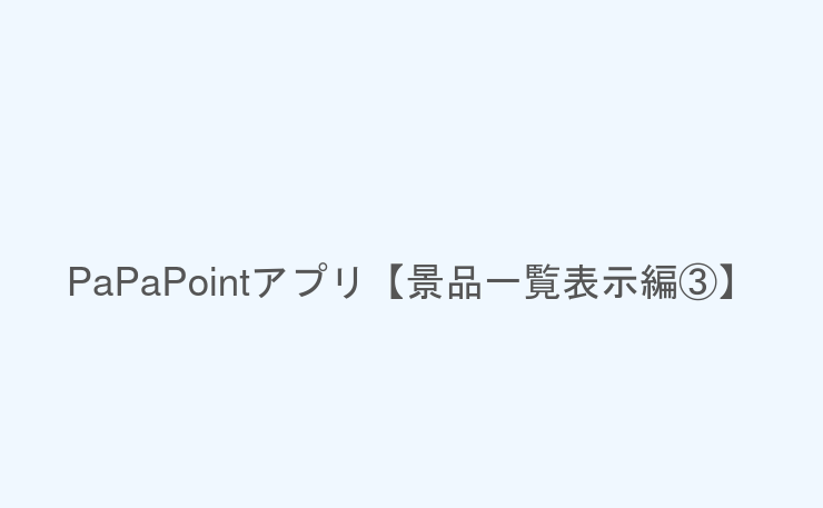 PaPaPointアプリ【景品一覧表示編③】