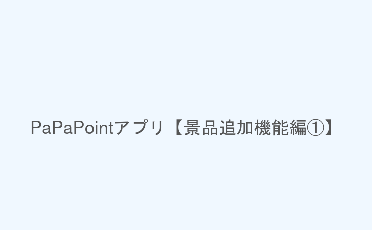 PaPaPointアプリ【景品追加機能編①】