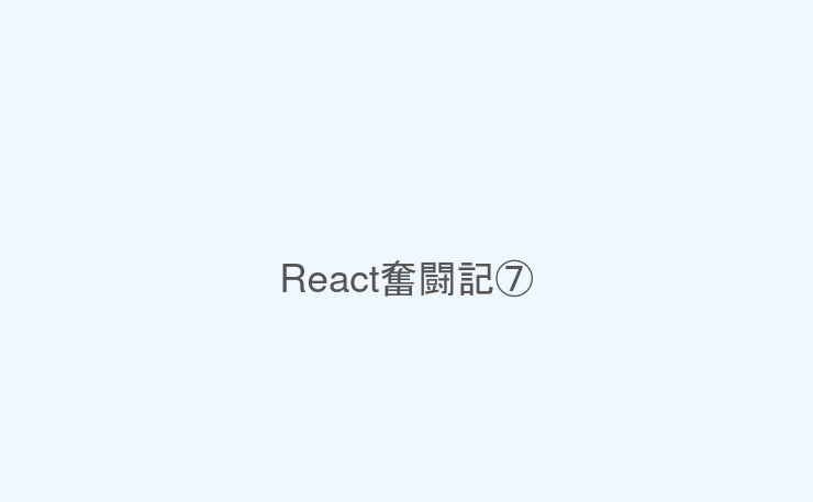 React奮闘記⑦