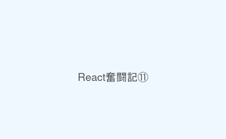 React奮闘記⑪