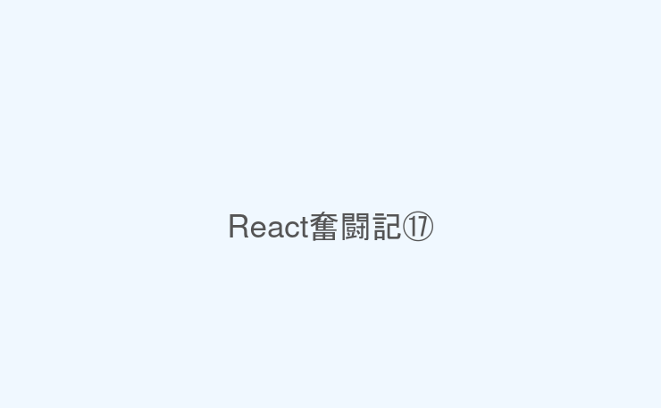 React奮闘記⑰
