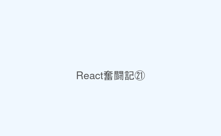 React奮闘記㉑