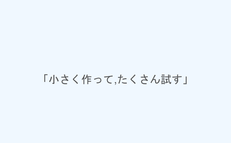 「小さく作って,たくさん試す」