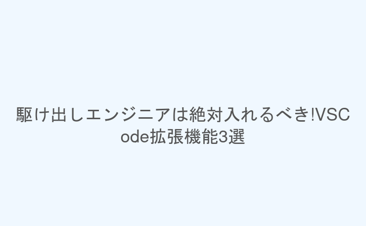 駆け出しエンジニアは絶対入れるべき!VSCode拡張機能3選