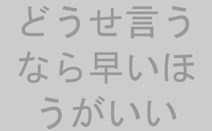 どうせ言うなら早いほうがいい