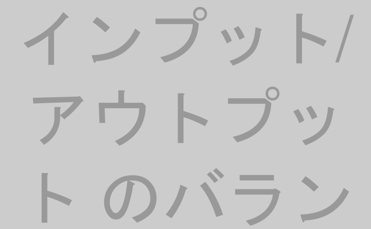 インプット/アウトプット のバランス