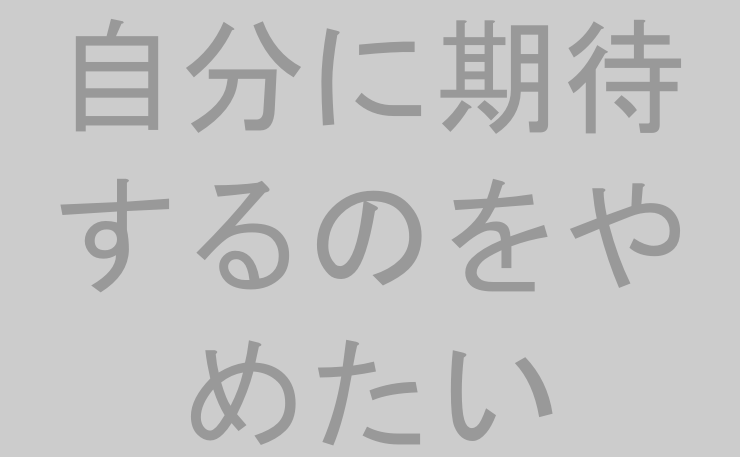 自分に期待するのをやめたい