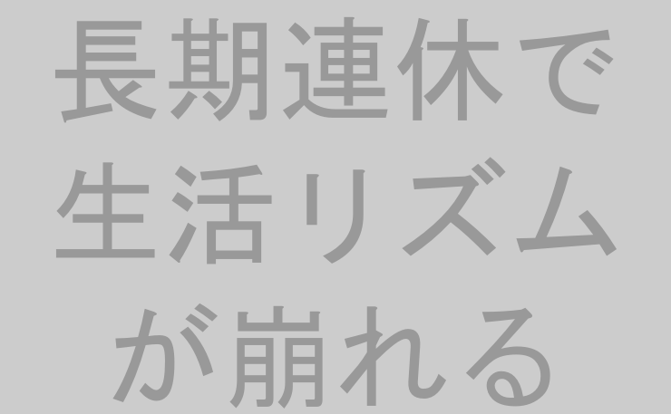 長期連休で生活リズムが崩れる