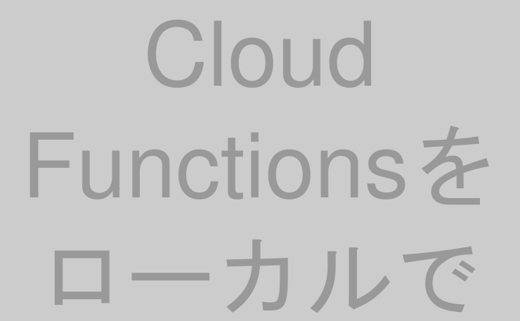 Cloud Functionsをローカルで実行する