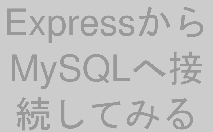 ExpressからMySQLへ接続してみる