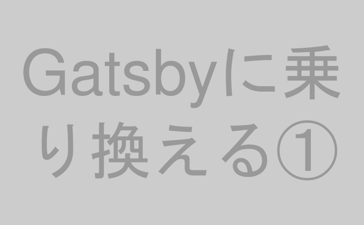 Gatsbyに乗り換える①