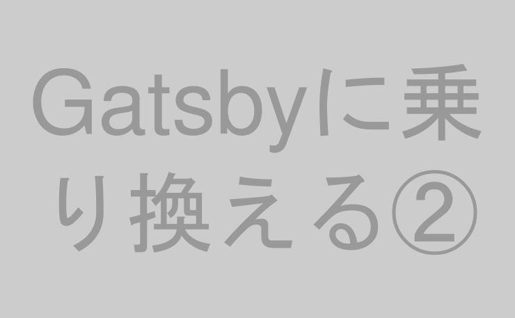 Gatsbyに乗り換える②