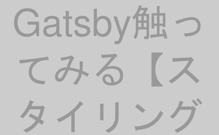 Gatsby触ってみる【スタイリング編】