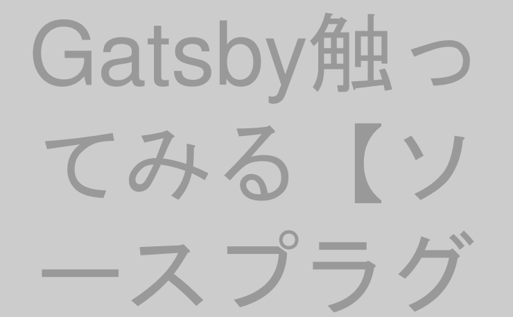 Gatsby触ってみる【ソースプラグイン編】