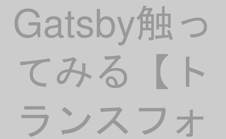 Gatsby触ってみる【トランスフォーマープラグイン編】