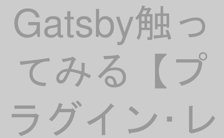 Gatsby触ってみる【プラグイン･レイアウト編】