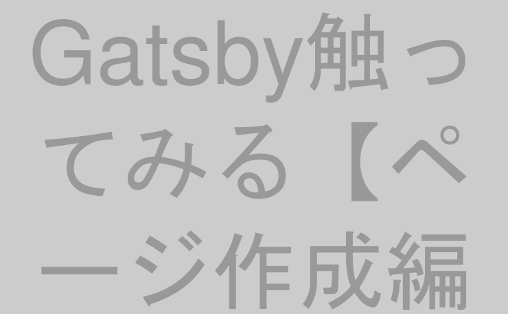 Gatsby触ってみる【ページ作成編①】