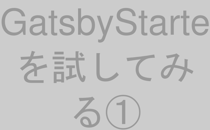 GatsbyStarterを試してみる①