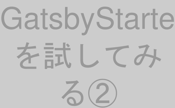 GatsbyStarterを試してみる②