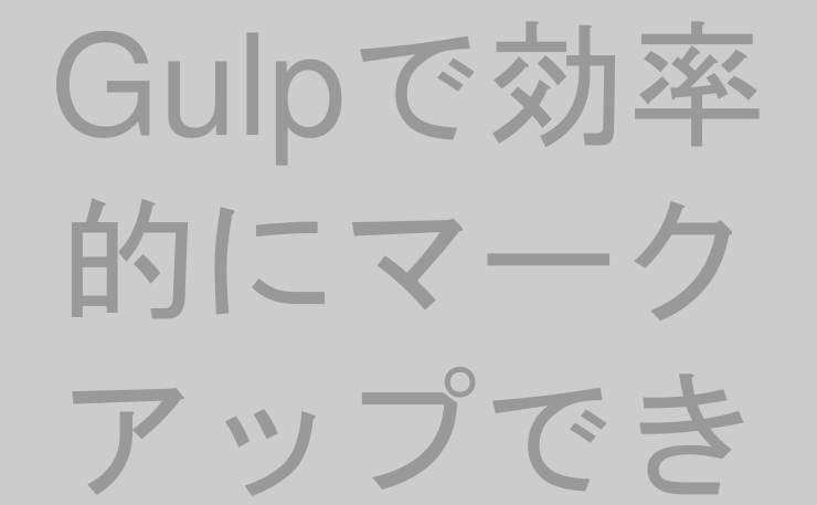 Gulpで効率的にマークアップできる環境を構築する