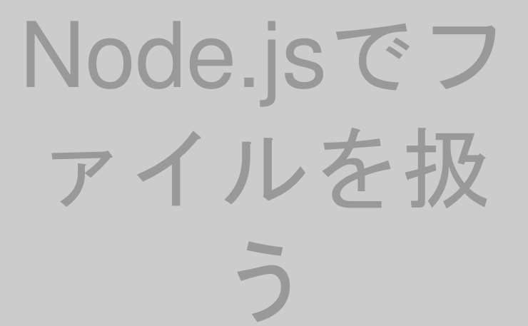 Node.jsでファイルを扱う