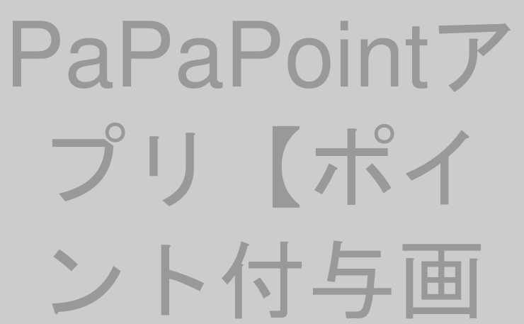 PaPaPointアプリ【ポイント付与画面編①】