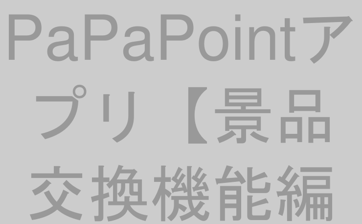 PaPaPointアプリ【景品交換機能編①】