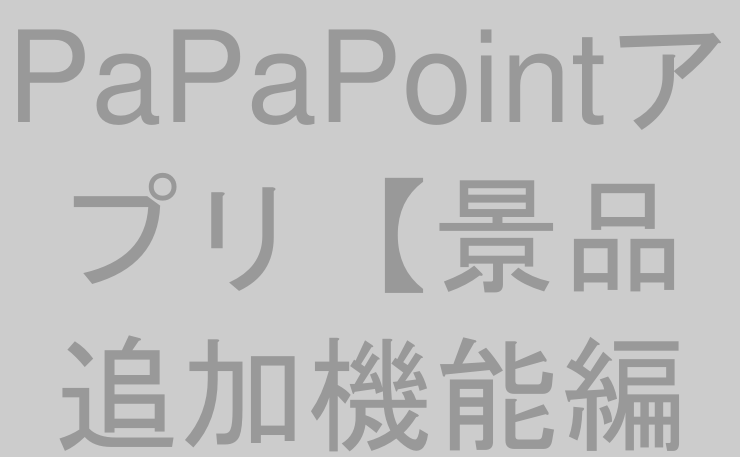 PaPaPointアプリ【景品追加機能編①】