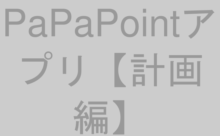 PaPaPointアプリ【計画編】