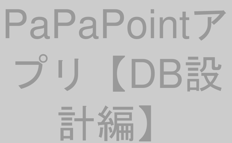 PaPaPointアプリ【DB設計編】