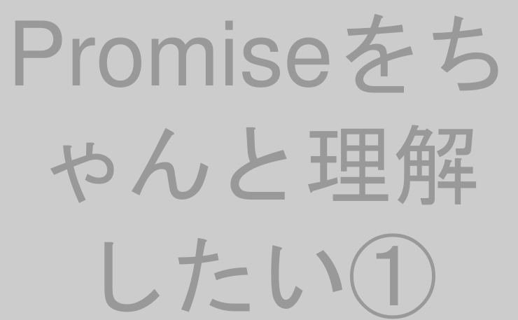 Promiseをちゃんと理解したい①