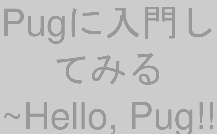 Pugに入門してみる ~Hello, Pug!!編~