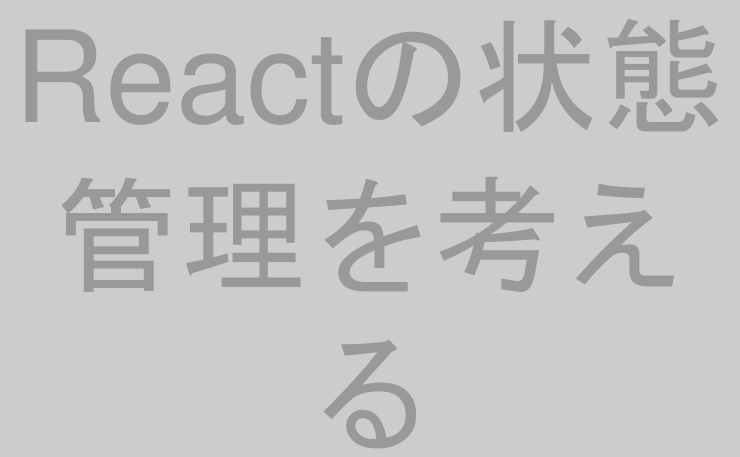 Reactの状態管理を考える