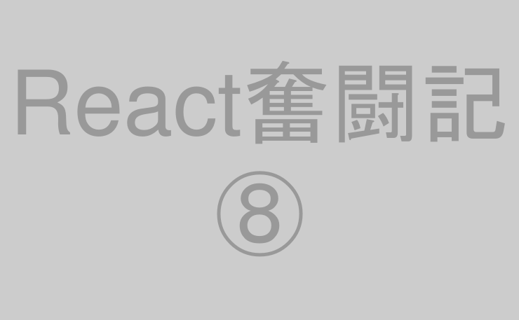 React奮闘記⑧