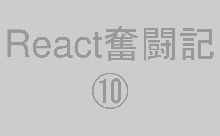 React奮闘記⑩