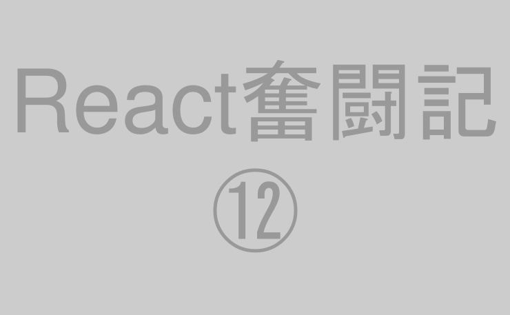 React奮闘記⑫