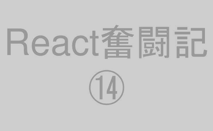 React奮闘記⑭