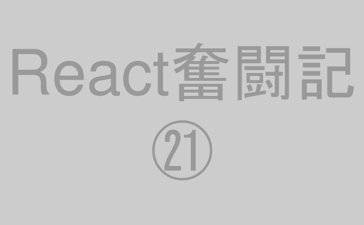 React奮闘記㉑