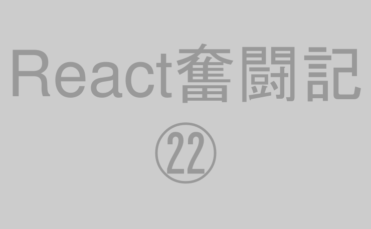 React奮闘記㉒