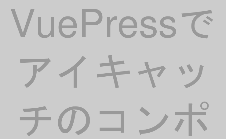 VuePressでアイキャッチのコンポーネントを作ってみる