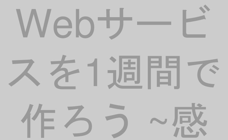 Webサービスを1週間で作ろう ~感想~