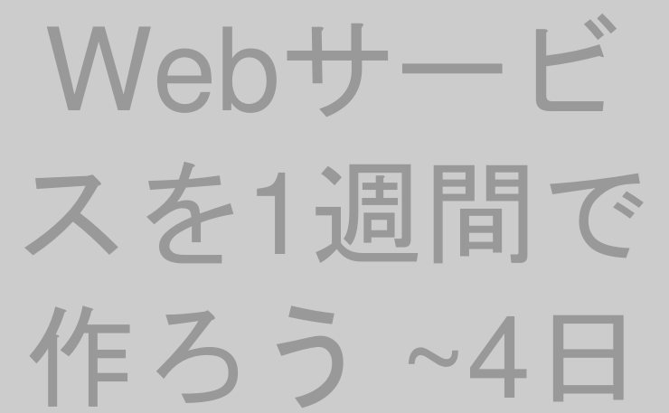 Webサービスを1週間で作ろう ~4日目~