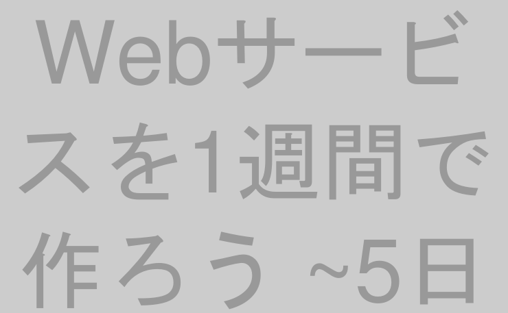 Webサービスを1週間で作ろう ~5日目~