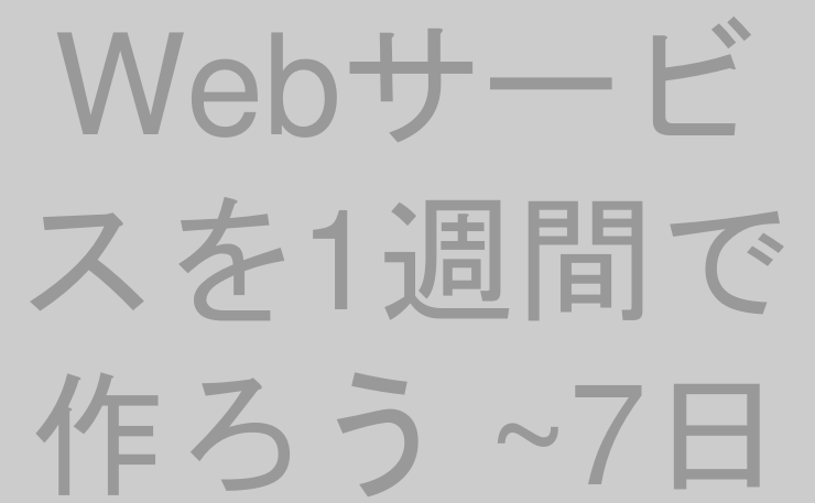 Webサービスを1週間で作ろう ~7日目~