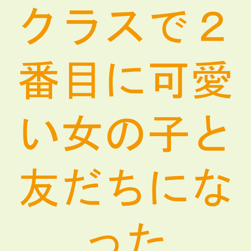 クラスで２番目に可愛い女の子と友だちになった