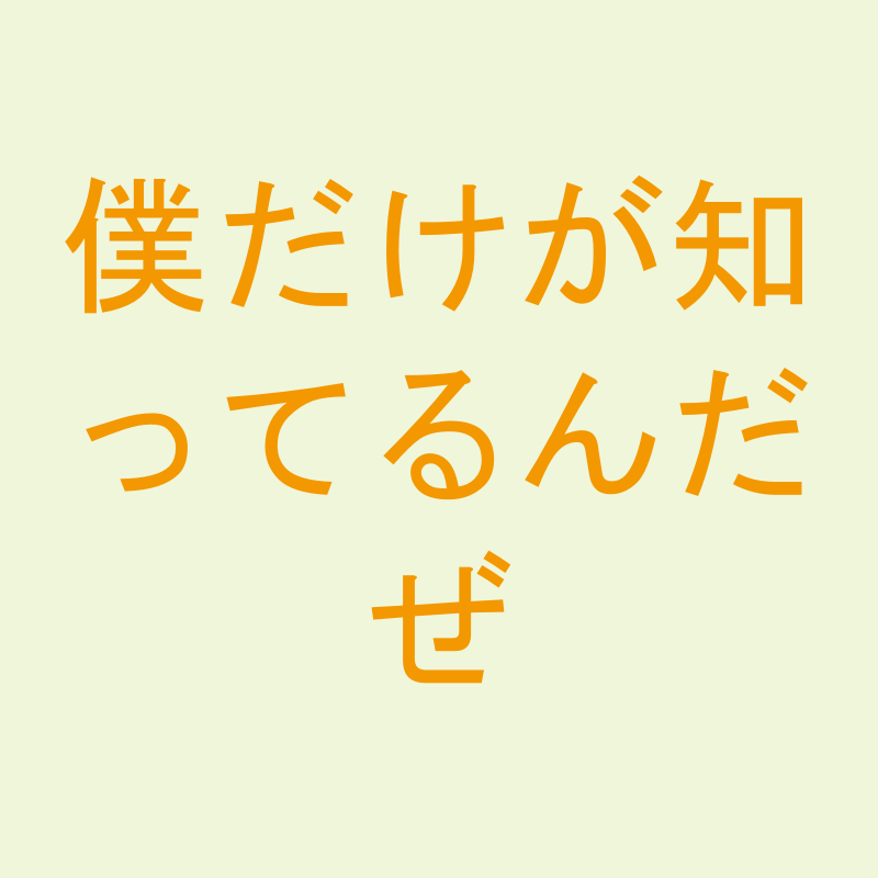 僕だけが知ってるんだぜ