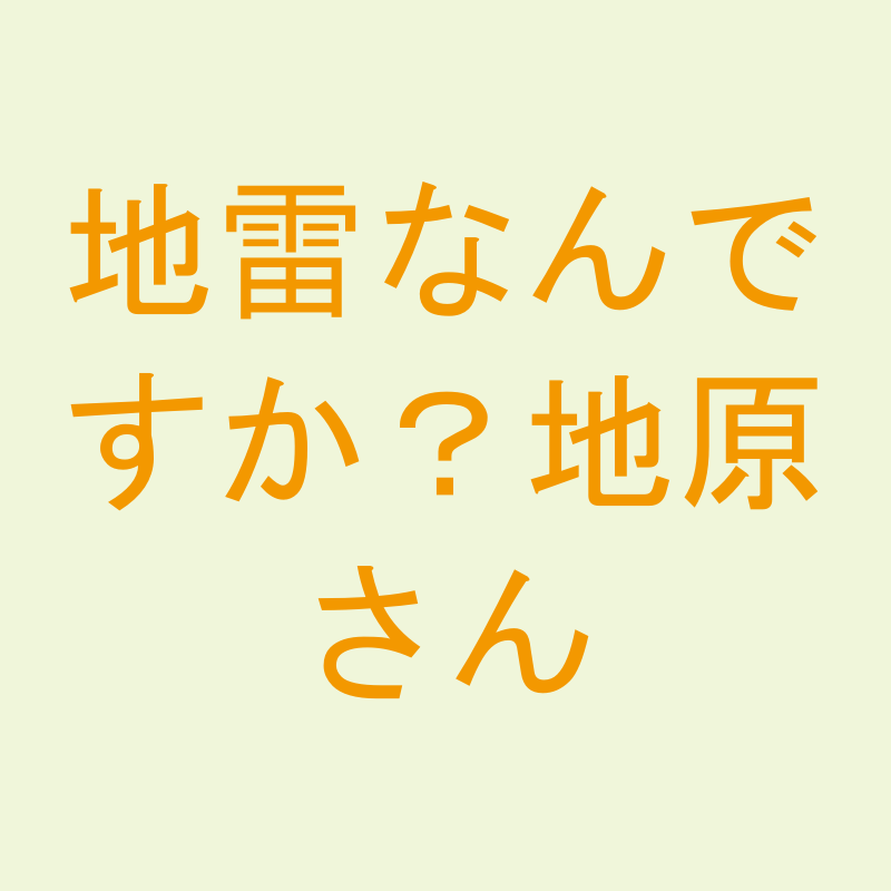 地雷なんですか？地原さん